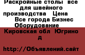 Раскройные столы, все для швейного производства › Цена ­ 4 900 - Все города Бизнес » Оборудование   . Кировская обл.,Югрино д.